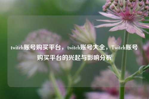 twitch账号购买平台，twitch账号大全，Twitch账号购买平台的兴起与影响分析  第1张
