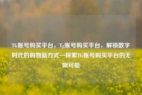 TG账号购买平台，Tg账号购买平台，解锁数字时代的购物新方式—探索TG账号购买平台的无限可能